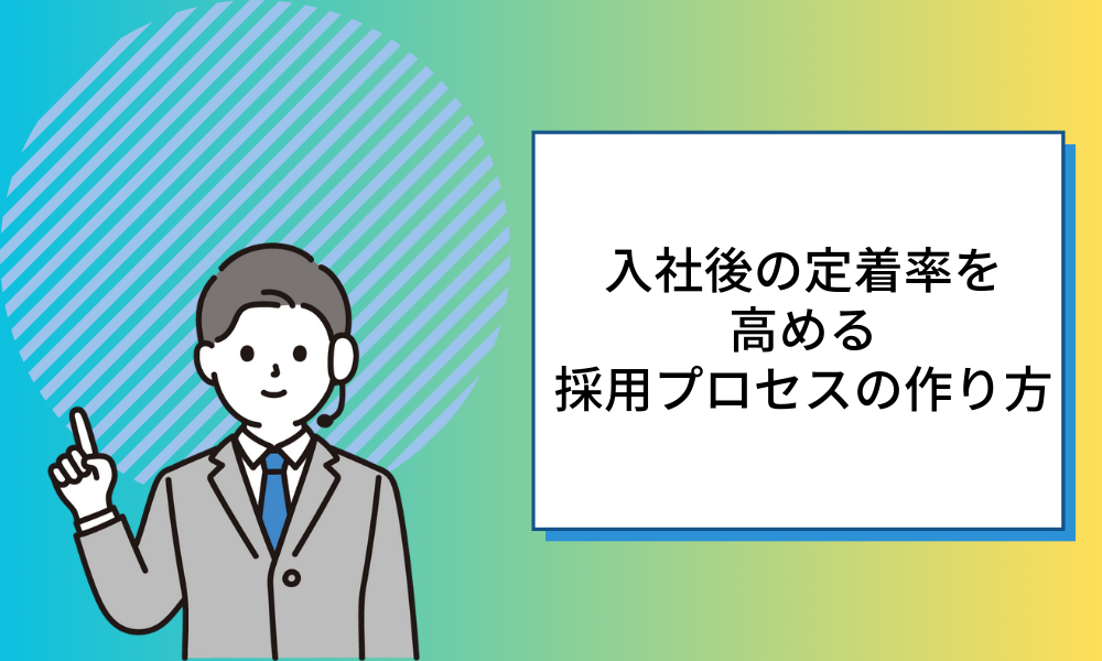 【ミスマッチを防ぐ】入社後の定着率を高める採用プロセスの作り方