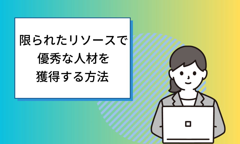 【中小企業の採用成功戦略】限られたリソースで優秀な人材を獲得する方法