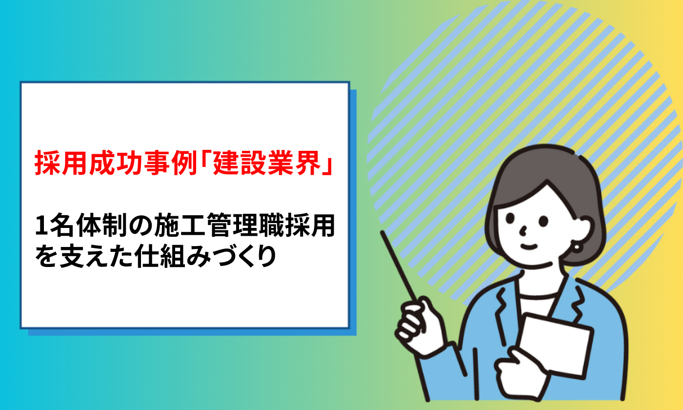 【採用成功事例：建設業界】 1名体制の施工管理職採用を支えた仕組みづくり